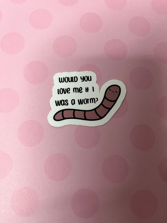 “Would you love me if I was a worm?” Sticker